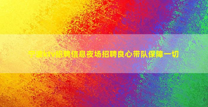 宁波ktv招聘信息夜场招聘良心带队保障一切